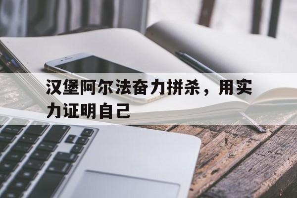 关于汉堡阿尔法奋力拼杀，用实力证明自己的信息